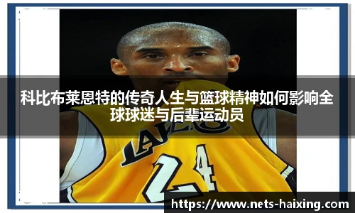 科比布莱恩特的传奇人生与篮球精神如何影响全球球迷与后辈运动员