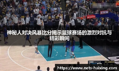 神秘人对决风暴比分揭示篮球赛场的激烈对抗与精彩瞬间