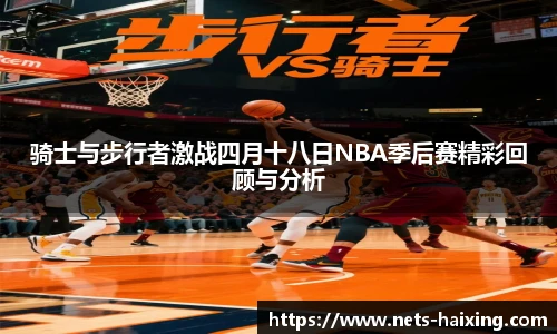 骑士与步行者激战四月十八日NBA季后赛精彩回顾与分析