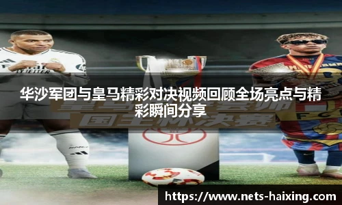 华沙军团与皇马精彩对决视频回顾全场亮点与精彩瞬间分享