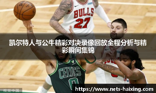 凯尔特人与公牛精彩对决录像回放全程分析与精彩瞬间集锦