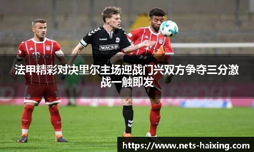 法甲精彩对决里尔主场迎战门兴双方争夺三分激战一触即发