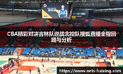 CBA精彩对决吉林队迎战北控队搜狐直播全程回顾与分析
