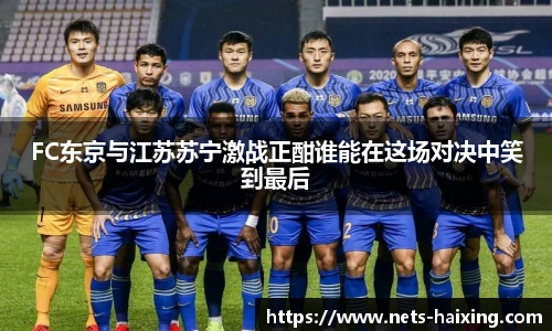 FC东京与江苏苏宁激战正酣谁能在这场对决中笑到最后