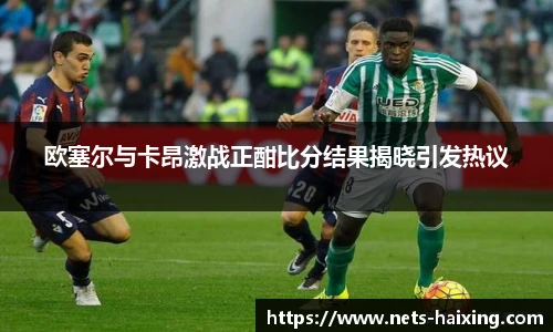 欧塞尔与卡昂激战正酣比分结果揭晓引发热议