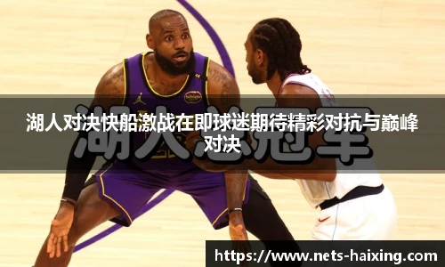 湖人对决快船激战在即球迷期待精彩对抗与巅峰对决