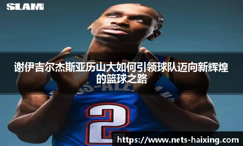 谢伊吉尔杰斯亚历山大如何引领球队迈向新辉煌的篮球之路