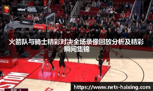 火箭队与骑士精彩对决全场录像回放分析及精彩瞬间集锦