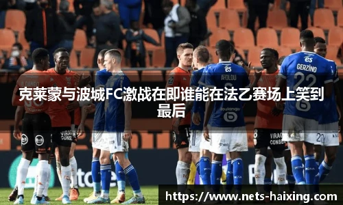 克莱蒙与波城FC激战在即谁能在法乙赛场上笑到最后